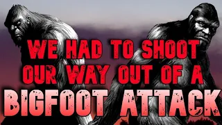 WE HAD TO SHOOT OUR WAY OUT OF A BIGFOOT ATTACK