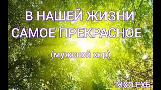 🎶||В НАШЕЙ ЖИЗНИ САМОЕ ПРЕКРАСНОЕ||🎶||мужской хор||🎶||МХО ЕХБ||🎶