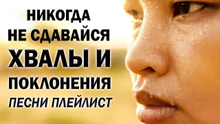 Никогда не сдавайся - Лучшие хвалы и поклонения песни плейлист 2022 года- Сборник Песни Прославления