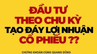 ĐẦU TƯ THEO CHU KỲ TẠO ĐÁY LỢI NHUẬN CỦA CỔ PHIẾU ?? | ĐẦU TƯ CHỨNG KHOÁN