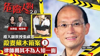 港大副教授張祺忠殺妻藏木箱案 (上)　律師揭其不為人知一面｜危險人物2.0【第八集】