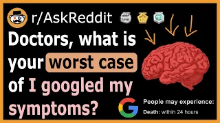 Doctors share the worst cases of "I googled my symptoms" - (r/AskReddit)