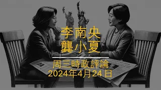 李南央龔小夏周三時評第二十六期：1. 川普紐約“封口費”案件的荒誕； 2. 美國名牌大學支持巴勒斯坦騷亂； 3. 拜登教育部的第九條修正案侵犯女性權益； 4. 國會通過危險的援外法案