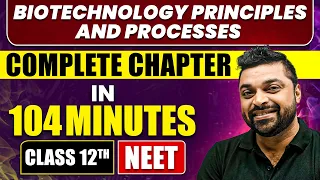 BIOTECHNOLOGY PRINCIPLES AND PROCESSES in 104 Minutes | Full Chapter Revision | Class 12th NEET