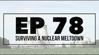 Surviving a Nuclear Meltdown - Ep 78