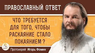 Что требуется для того, чтобы РАСКАЯНИЕ стало ПОКАЯНИЕМ ?   Протоиерей Игорь Фомин