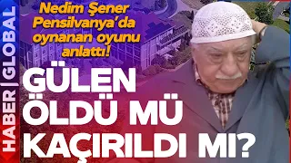 FETÖ Elebaşı Fetullah Gülen Öldü mü Kaçırıldı mı? Nedim Şener Pensilvanya'da Oynanan Oyunu Anlattı!