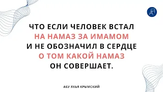 Что, если человек встал на намаз за имамом и не обозначил в сердце о том какой намаз он совершает?