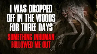 "I Was Dropped Off In The Woods For Three Days, Something Inhuman Followed Me Out" Creepypasta