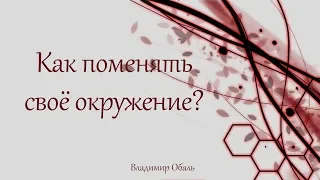 Как поменять свое окружение? Владимир Обаль