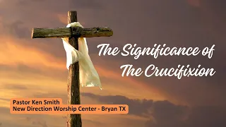 The Significance of The Crucifixion || Pastor Ken Smith