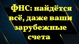 ФНС: найдётся всё, даже ваши зарубежные счета