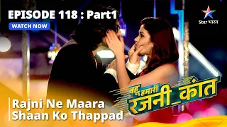 EPISODE - 118 Part - 1 || Rajni Ne Maara Shaan Ko Thappad || Bahu Humari Rajni_Kant || #rajni