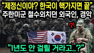 "제정신이야? 한국이 핵을 가지면 끝이라고" 주한미군 철수외치던 외국인이 1년도 안걸릴 수가 있냐며 경악한 이유 "해외반응"