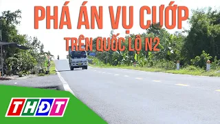 Phá án nhanh vụ cướp tài sản trên Quốc lộ N2 | THDT