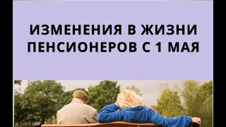 Что изменится в жизни пенсионеров с 1 мая