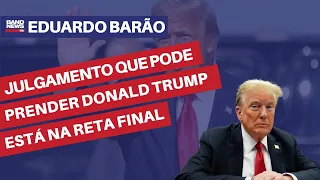 Julgamento que pode prender Donald Trump está na reta final | Eduardo Barão