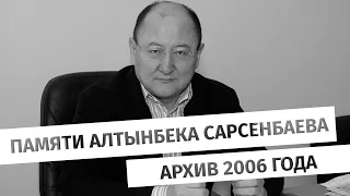 Памяти Алтынбека Сарсенбаева. Архив 2006 года