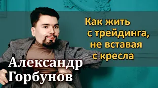 Александр Горбунов – Как жить с трейдинга, не вставая с кресла