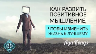 ПОЗИТИВНОЕ МЫШЛЕНИЕ. Что не дает нам изменить свою жизнь к лучшему? Счастливое будущее. Ада Кондэ