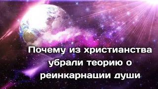 Почему из христианства убрали теорию о реинкарнации души.