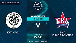 AFL22. Russia. Professional League. Day 6. Kvant-II - SKA Khabarovsk-2