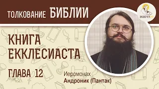 Книга Екклесиаста. Глава 12. Иеромонах Андроник (Пантак). Ветхий Завет