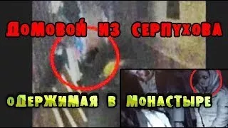 ДОМОВОЙ ИЗ СЕРПУХОВА // ОДЕРЖИМАЯ В МОНАСТЫРЕ