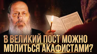 В Великий пост можно молиться акафистами?