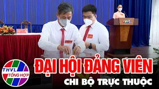 Chuyên đề Xây dựng Đảng: Đại hội đảng viên chi bộ trực thuộc