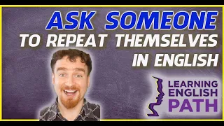 How to Ask Someone to Repeat Themselves in English