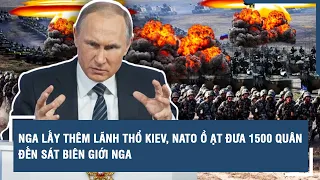 Toàn cảnh Quốc tế 22/4: Nga lấy thêm lãnh thổ Kiev, NATO ồ ạt đưa 1500 quân đến sát biên giới Nga