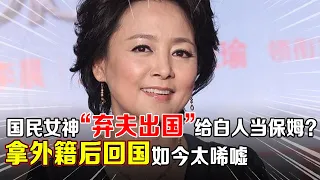 一代国民女神,因《庐山恋》一夜成名,“弃夫出国”给白人当保姆?拿到外籍后回国,如今却销声匿迹【那些年】