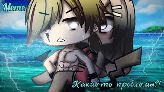 💧⛓️Meme "Какие-то проблемы?!"|| Gacha club⛓️💧