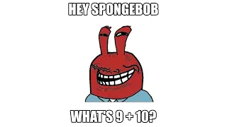 Hey Spongebob, what's 9+10?