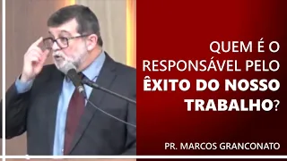 Quem é o responsável pelo êxito do nosso trabalho? - Pr. Marcos Granconato