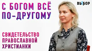 С Богом всё по-другому | свидетельство православной христианки Ольга Сафрончева | Выбор (Студия РХР)