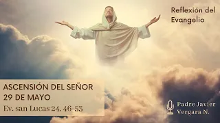 Reflexión del Evangelio, Ascensión del Señor, 29 de mayo