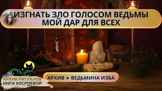 ИЗГНАТЬ ЗЛО ГОЛОСОМ ВЕДЬМЫ. МОЙ ДАР ДЛЯ ВСЕХ ➤ ВЕДЬМИНА ИЗБА