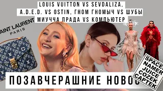 ПОЗАВЧЕРАШНИЕ НОВОСТИ: Louis Vuitton vs Sevdaliza, A.D.E.D. vs OSTIN, Гном Гномыч vs Шубы