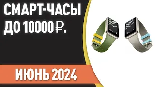 ТОП—7. 🕰️Лучшие смарт-часы до 10000 ₽. Рейтинг на Июнь 2024 года!