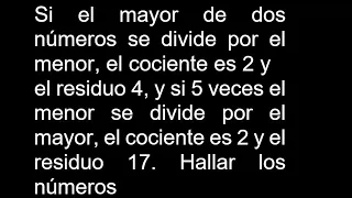 Si el mayor de dos números se divide por el menor el cociente es 2 y el residuo 4 y si 5 veces el