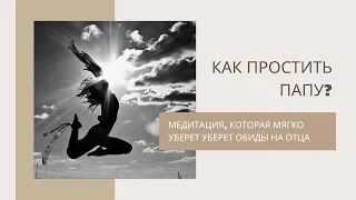 Как простить папу?  Медитация, которая мягко уберёт обиды на отца