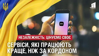 НЕЗАЛЕЖНІСТЬ: ЦІНУЄМО СВОЄ. Сервіси, які працюють краще, ніж за кордоном