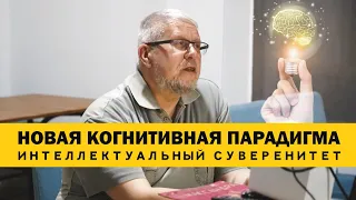 ИНТЕЛЛЕКТУАЛЬНЫЙ СУВЕРЕНИТЕТ. НОВАЯ КОГНИТИВНАЯ ПАРАДИГМА. СЕРГЕЙ ПЕРЕСЛЕГИН