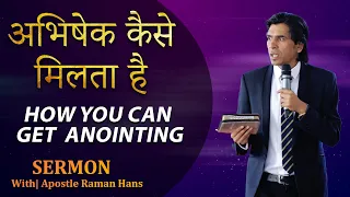How You Can Get Anointing | अभिषेक कैसे मिलता है | SERMON | Apostle Raman Hans
