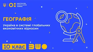 10 клас. Географія. Україна в системі глобальних економічних відносин