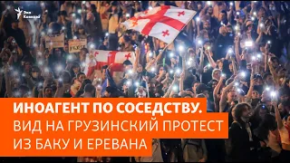 Иноагент по соседству. Вид на грузинский протест из Баку и Еревана