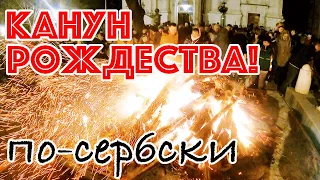 КАК СЕРБЫ ПРАЗДНУЮТ РОЖДЕСТВО ХРИСТОВО! КАНУН РОЖДЕСТВА В СЕРБИИ! РОЖДЕСТВЕНСКИЙ КОСТЕР СОЧЕЛЬНИКА!