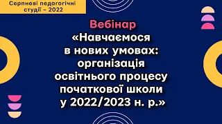 «Навчаємося в нових умовах: організація освітнього процесу початкової школи у 2022/2023 н. р.»